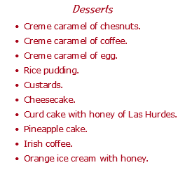 Desserts Creme caramel of chesnuts. Creme caramel of coffee. Creme caramel of egg. Rice pudding. Custards. Cheesecake. Curd cake with honey of Las Hurdes. Pineapple cake. Irish coffee. Orange ice cream with honey.