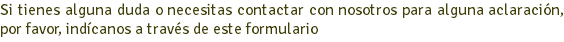 Si tienes alguna duda o necesitas contactar con nosotros para alguna aclaración, por favor, indícanos a través de este formulario